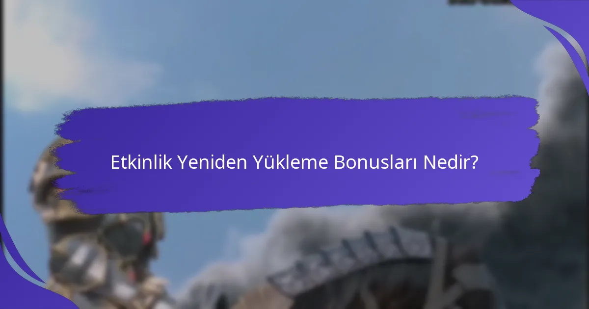 Etkinlik Yeniden Yükleme Bonusları ne zaman mevcut?