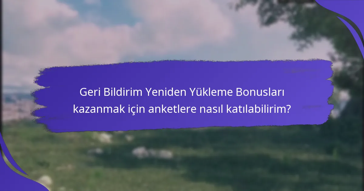 Hangi tür anketler Geri Bildirim Yeniden Yükleme Bonusları sunar?