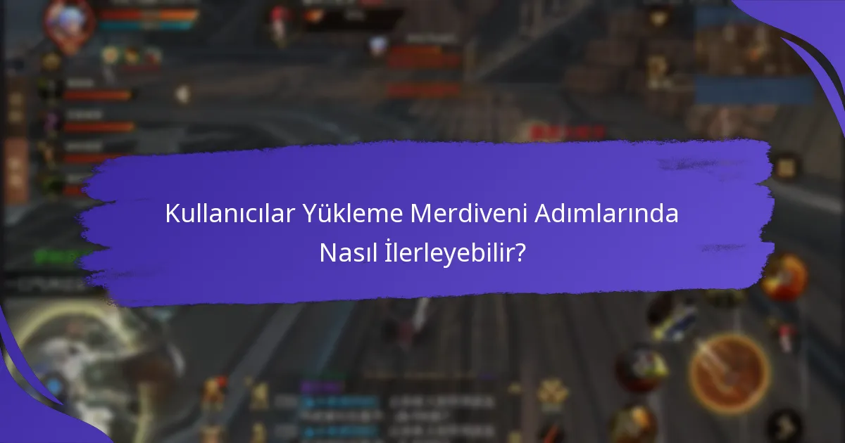 Kullanıcılar Yükleme Merdiveni Adımlarında Nasıl İlerleyebilir?