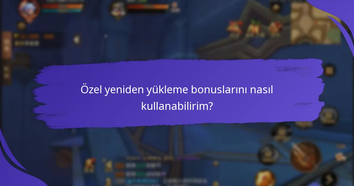 Özel yeniden yükleme bonuslarını nasıl kullanabilirim?
