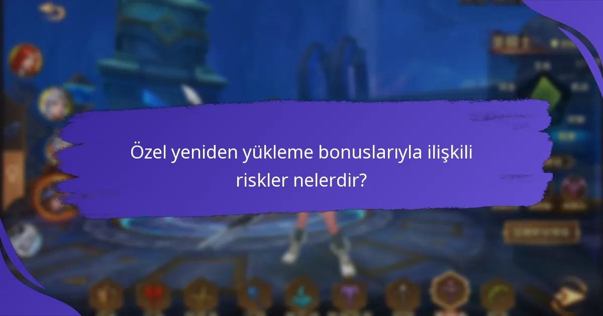 Özel yeniden yükleme bonuslarıyla ilişkili riskler nelerdir?