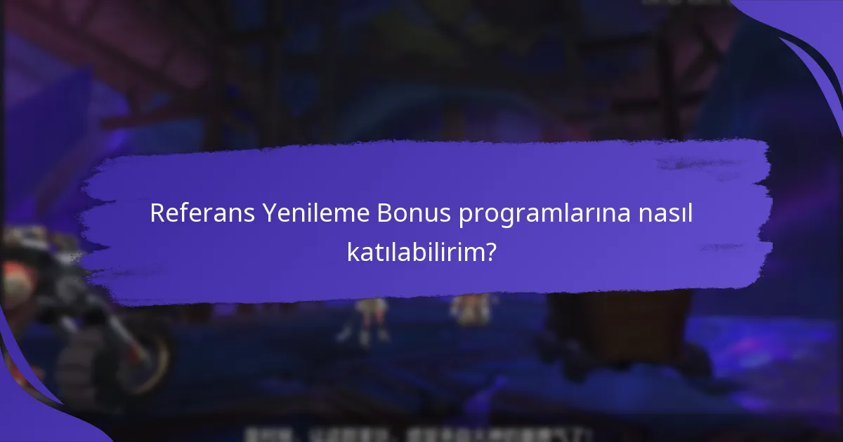 Referans Yenileme Bonus programlarına nasıl katılabilirim?