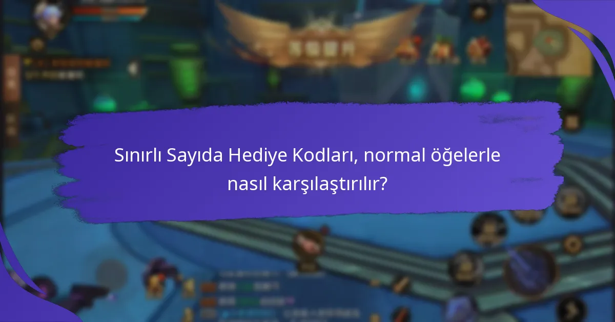 Sınırlı Sayıda Hediye Kodları, normal öğelerle nasıl karşılaştırılır?